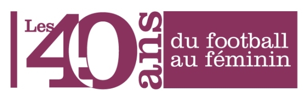 40 ANS DU FOOTBALL AU FEMININ 40 ANS DU FOOTBALL AU FEMININ